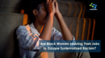 Are Black Women Leaving Their Jobs to Escape Systematized Racism?