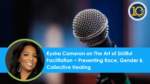 Kysha Cameron on The Art of Skillful Facilitation ~ Presencing race, gender & collective healing